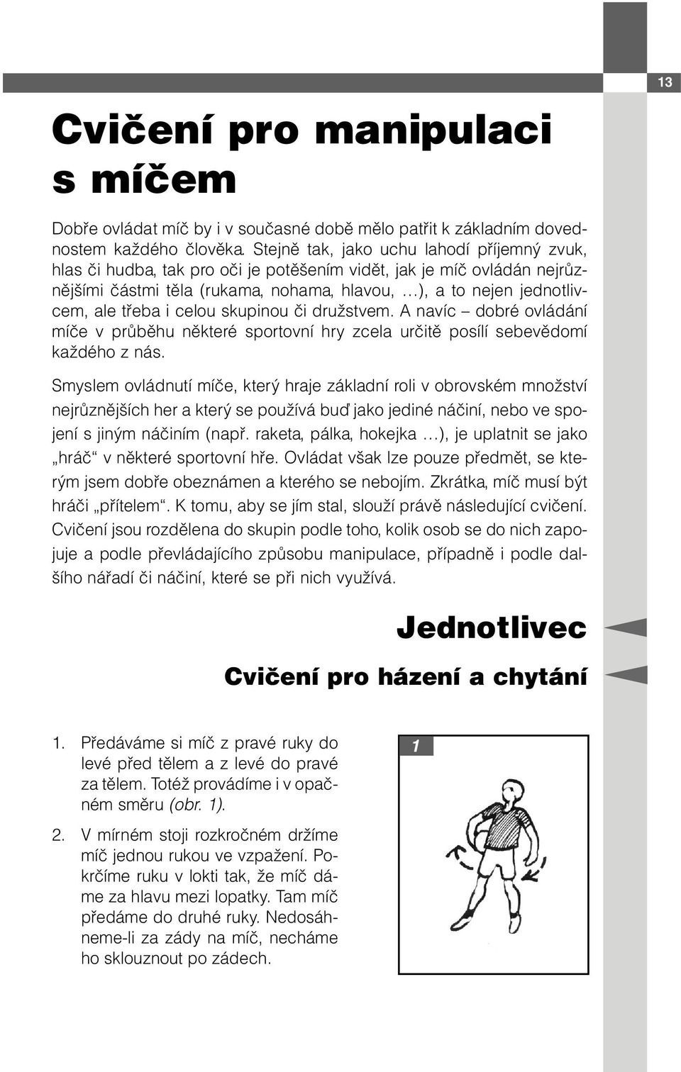 i celou skupinou či družstvem. A navíc dobré ovládání míče v průběhu některé sportovní hry zcela určitě posílí sebevědomí každého z nás.