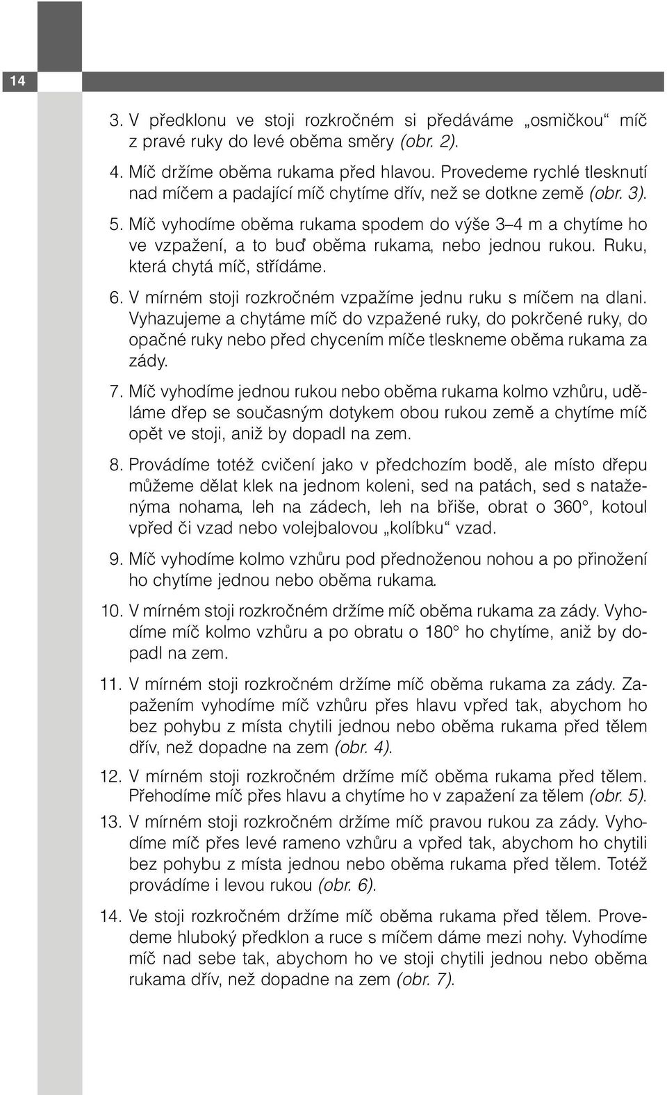 Míč vyhodíme oběma rukama spodem do výše 3 4 m a chytíme ho ve vzpažení, a to buď oběma rukama, nebo jednou rukou. Ruku, která chytá míč, střídáme. 6.