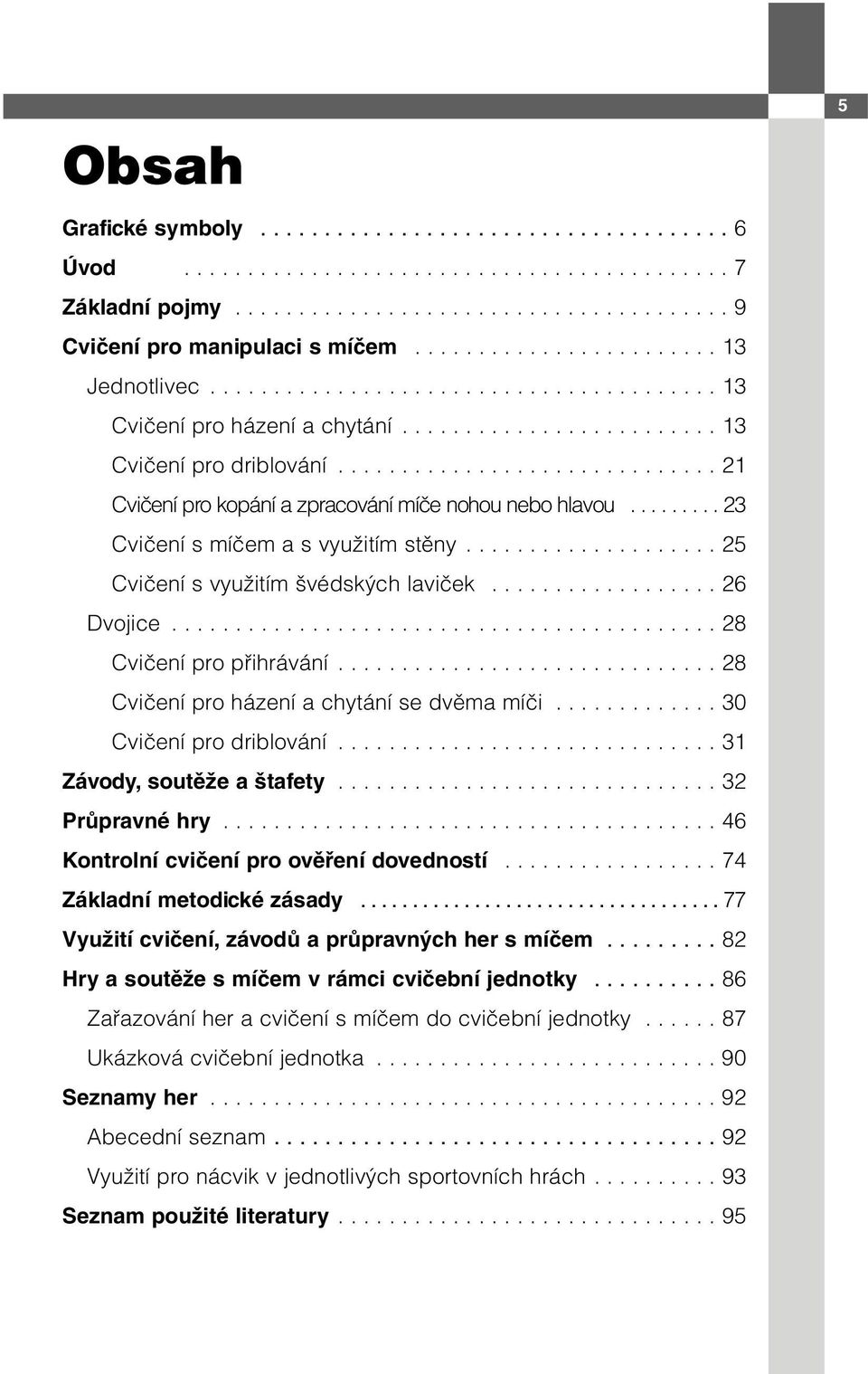 ............................. 21 Cvičení pro kopání a zpracování míče nohou nebo hlavou......... 23 Cvičení s míčem a s využitím stěny.................... 25 Cvičení s využitím švédských laviček.