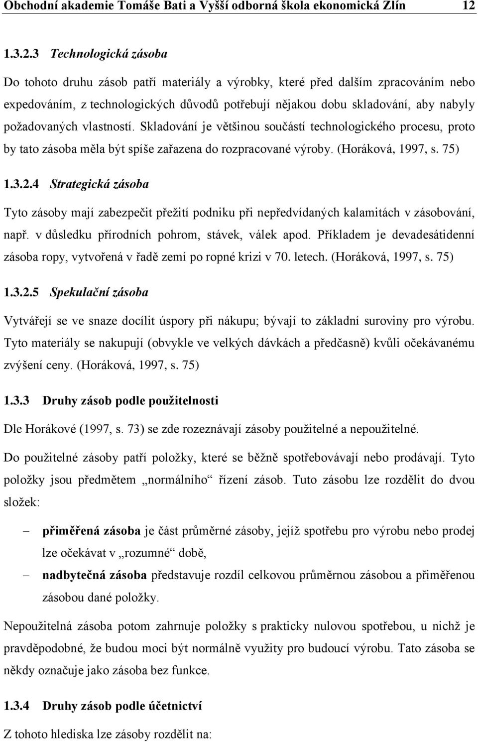 3 Technologická zásoba Do tohoto druhu zásob patří materiály a výrobky, které před dalším zpracováním nebo expedováním, z technologických důvodů potřebují nějakou dobu skladování, aby nabyly