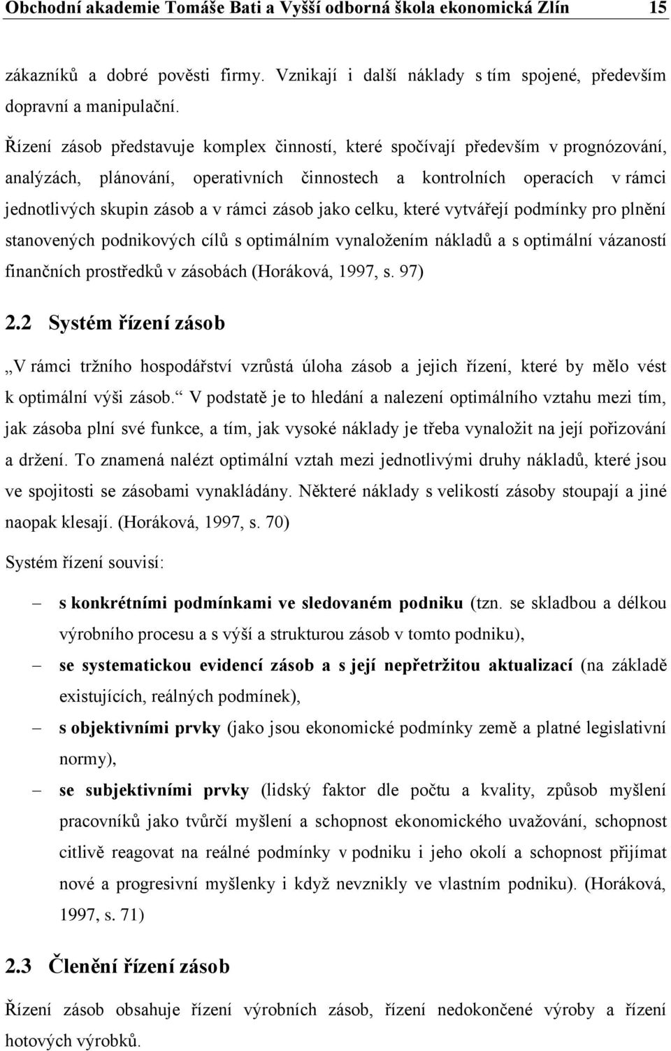 zásob jako celku, které vytvářejí podmínky pro plnění stanovených podnikových cílů s optimálním vynaložením nákladů a s optimální vázaností finančních prostředků v zásobách (Horáková, 1997, s. 97) 2.