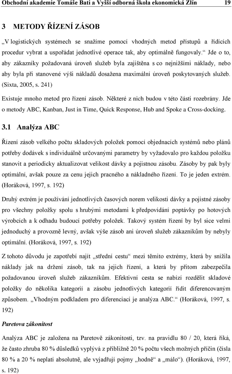 Jde o to, aby zákazníky požadovaná úroveň služeb byla zajištěna s co nejnižšími náklady, nebo aby byla při stanovené výši nákladů dosažena maximální úroveň poskytovaných služeb. (Sixta, 2005, s.
