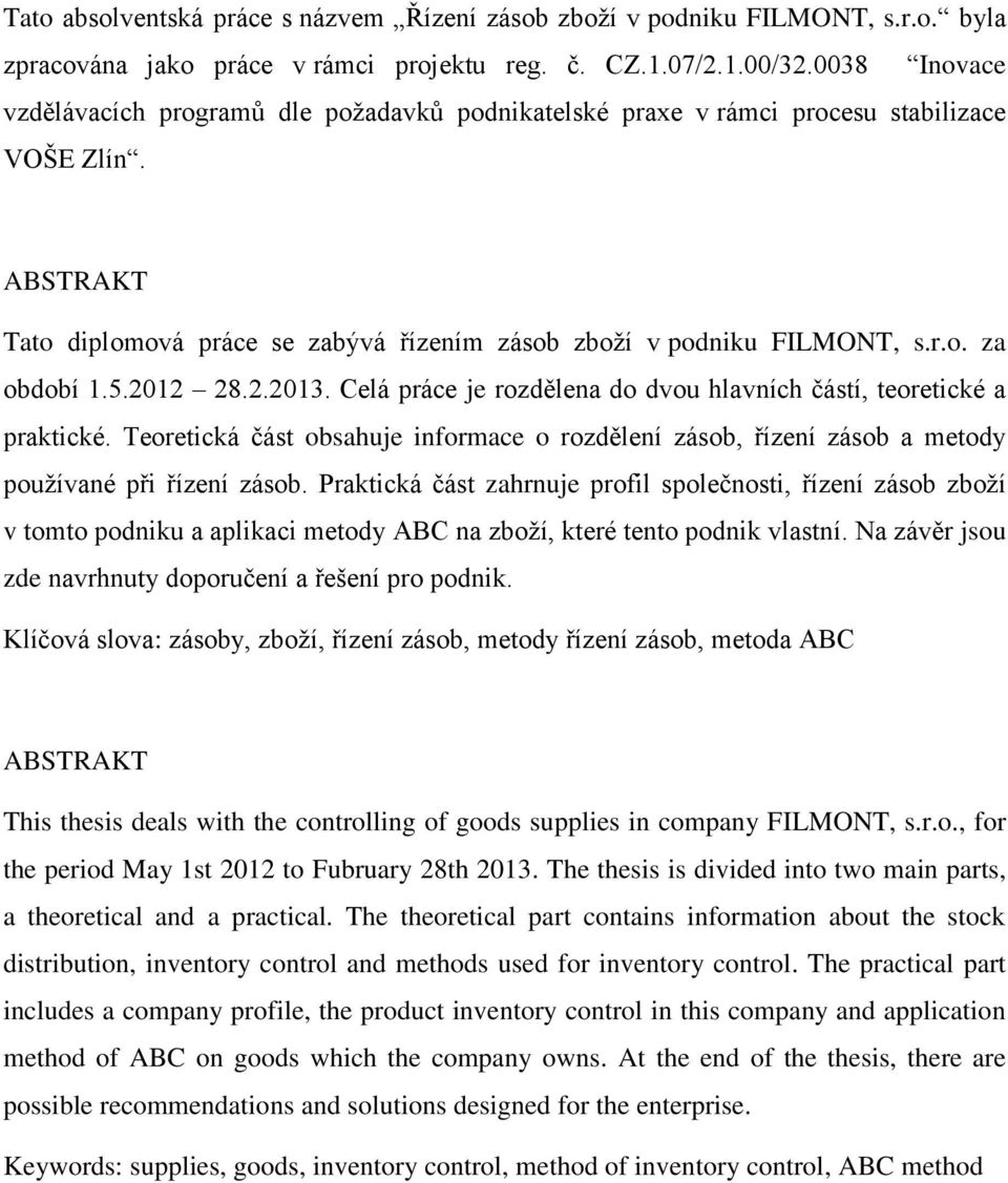 5.2012 28.2.2013. Celá práce je rozdělena do dvou hlavních částí, teoretické a praktické. Teoretická část obsahuje informace o rozdělení zásob, řízení zásob a metody používané při řízení zásob.