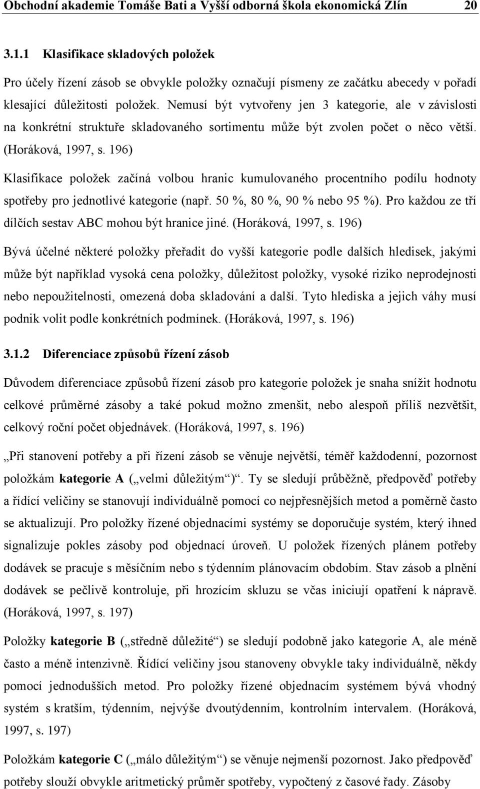 Nemusí být vytvořeny jen 3 kategorie, ale v závislosti na konkrétní struktuře skladovaného sortimentu může být zvolen počet o něco větší. (Horáková, 1997, s.