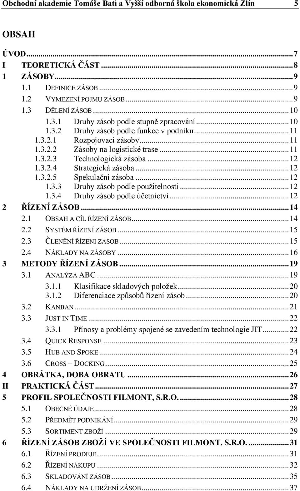 .. 12 1.3.2.4 Strategická zásoba... 12 1.3.2.5 Spekulační zásoba... 12 1.3.3 Druhy zásob podle použitelnosti... 12 1.3.4 Druhy zásob podle účetnictví... 12 2 ŘÍZENÍ ZÁSOB... 14 2.
