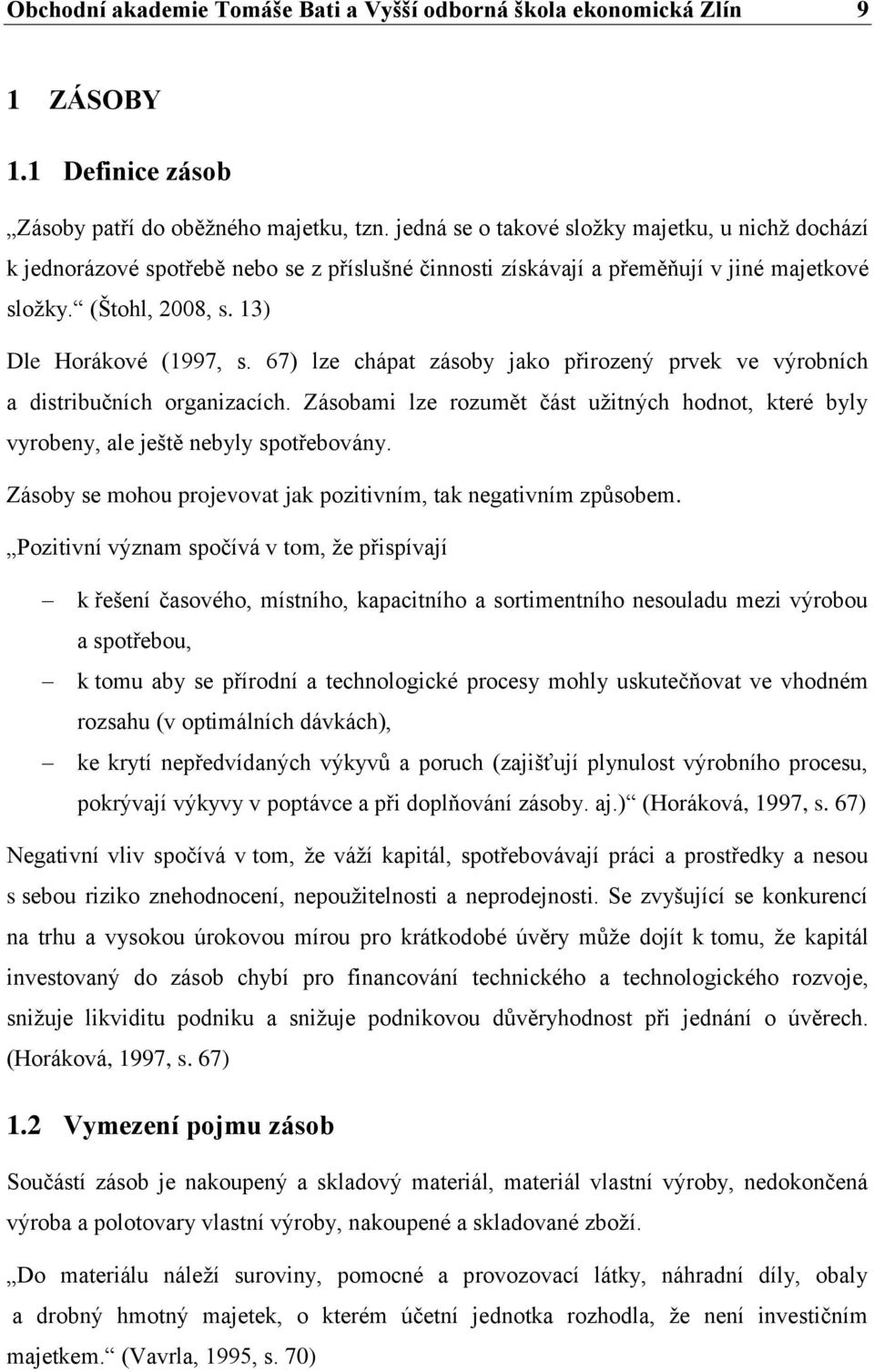 67) lze chápat zásoby jako přirozený prvek ve výrobních a distribučních organizacích. Zásobami lze rozumět část užitných hodnot, které byly vyrobeny, ale ještě nebyly spotřebovány.