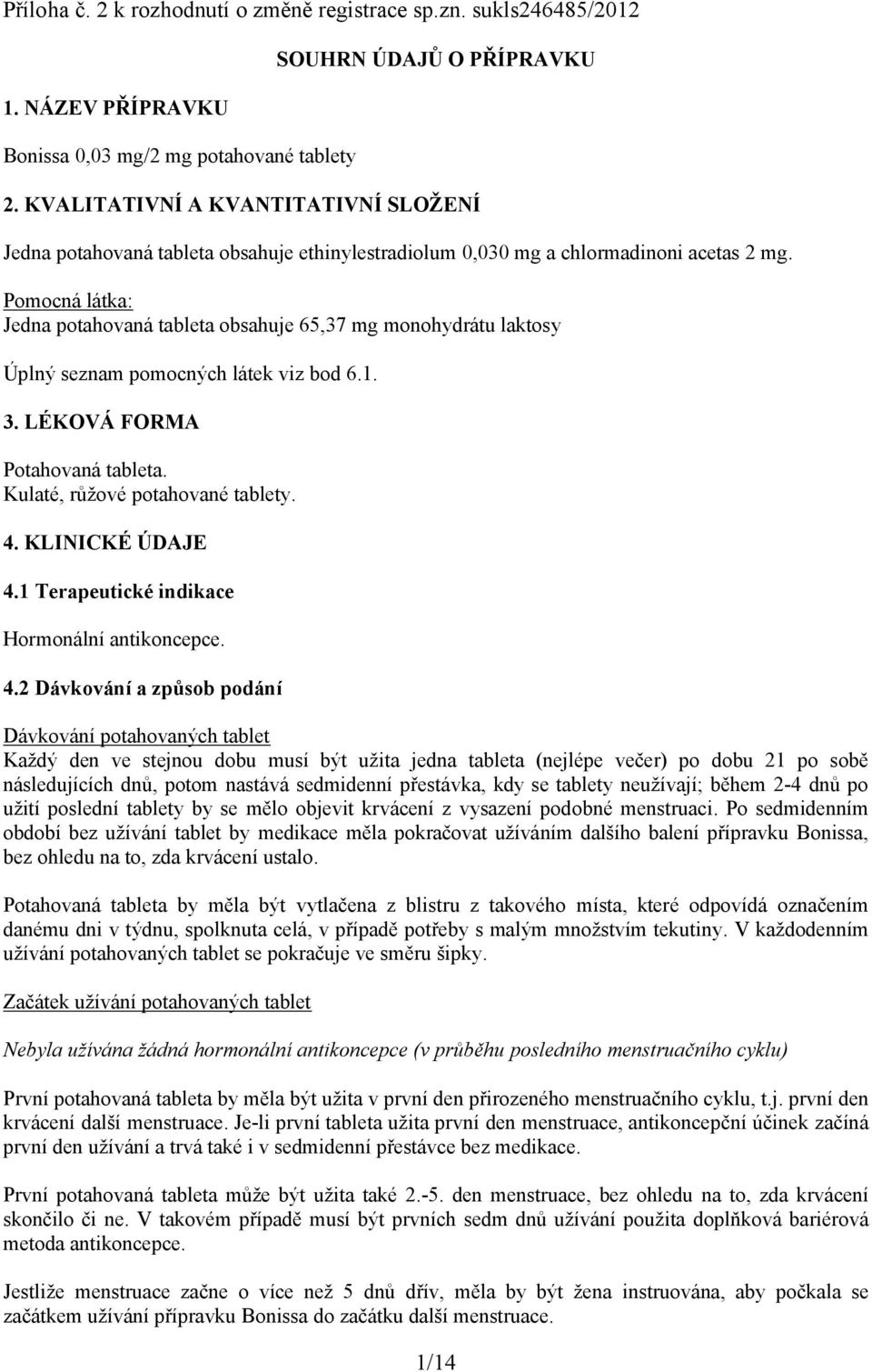 Pomocná látka: Jedna potahovaná tableta obsahuje 65,37 mg monohydrátu laktosy Úplný seznam pomocných látek viz bod 6.1. 3. LÉKOVÁ FORMA Potahovaná tableta. Kulaté, růžové potahované tablety. 4.