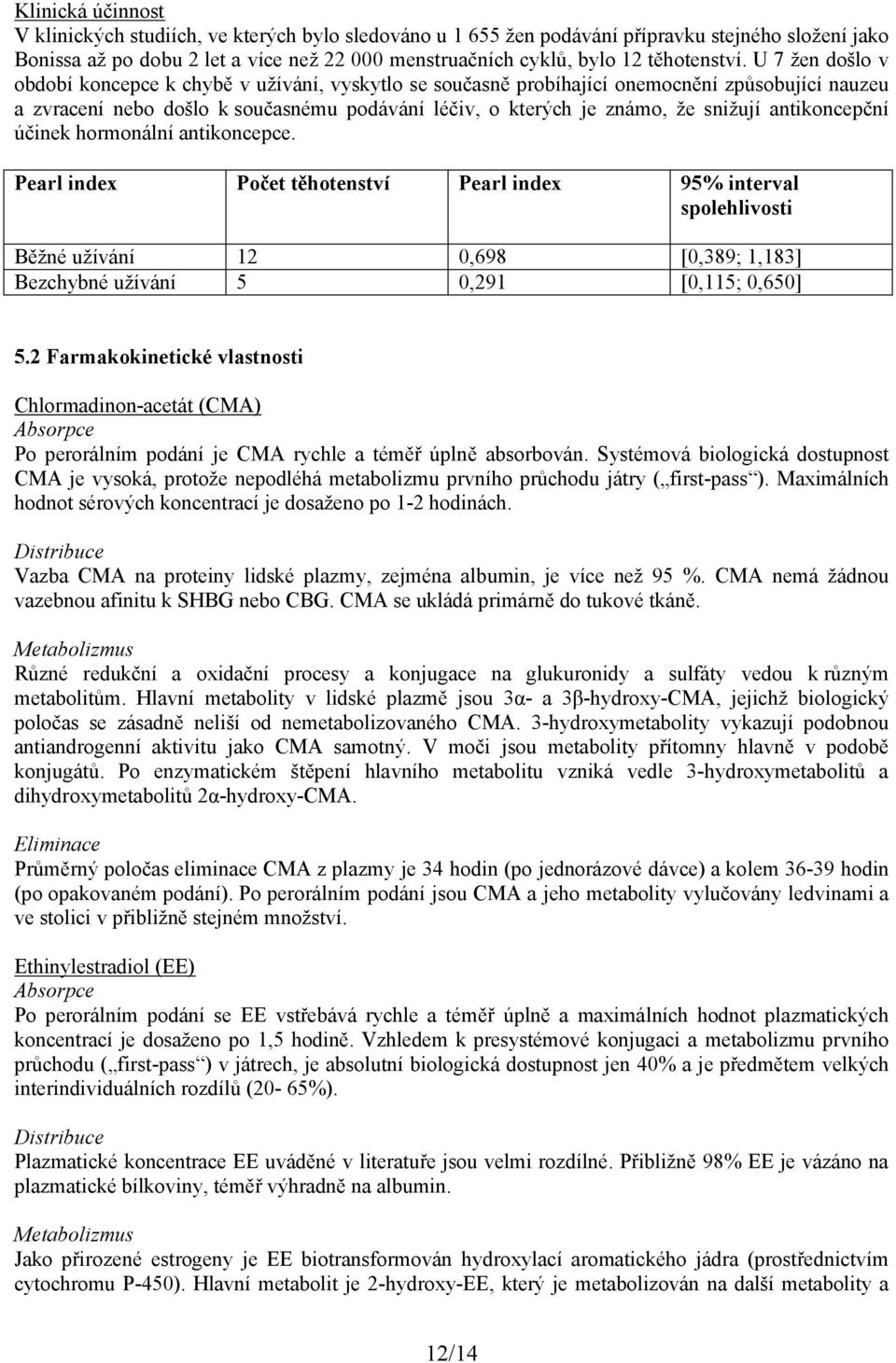U 7 žen došlo v období koncepce k chybě v užívání, vyskytlo se současně probíhající onemocnění způsobující nauzeu a zvracení nebo došlo k současnému podávání léčiv, o kterých je známo, že snižují