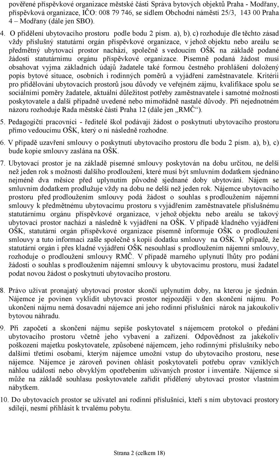 a), b), c) rozhoduje dle těchto zásad vždy příslušný statutární orgán příspěvkové organizace, v jehož objektu nebo areálu se předmětný ubytovací prostor nachází, společně s vedoucím OŠK na základě