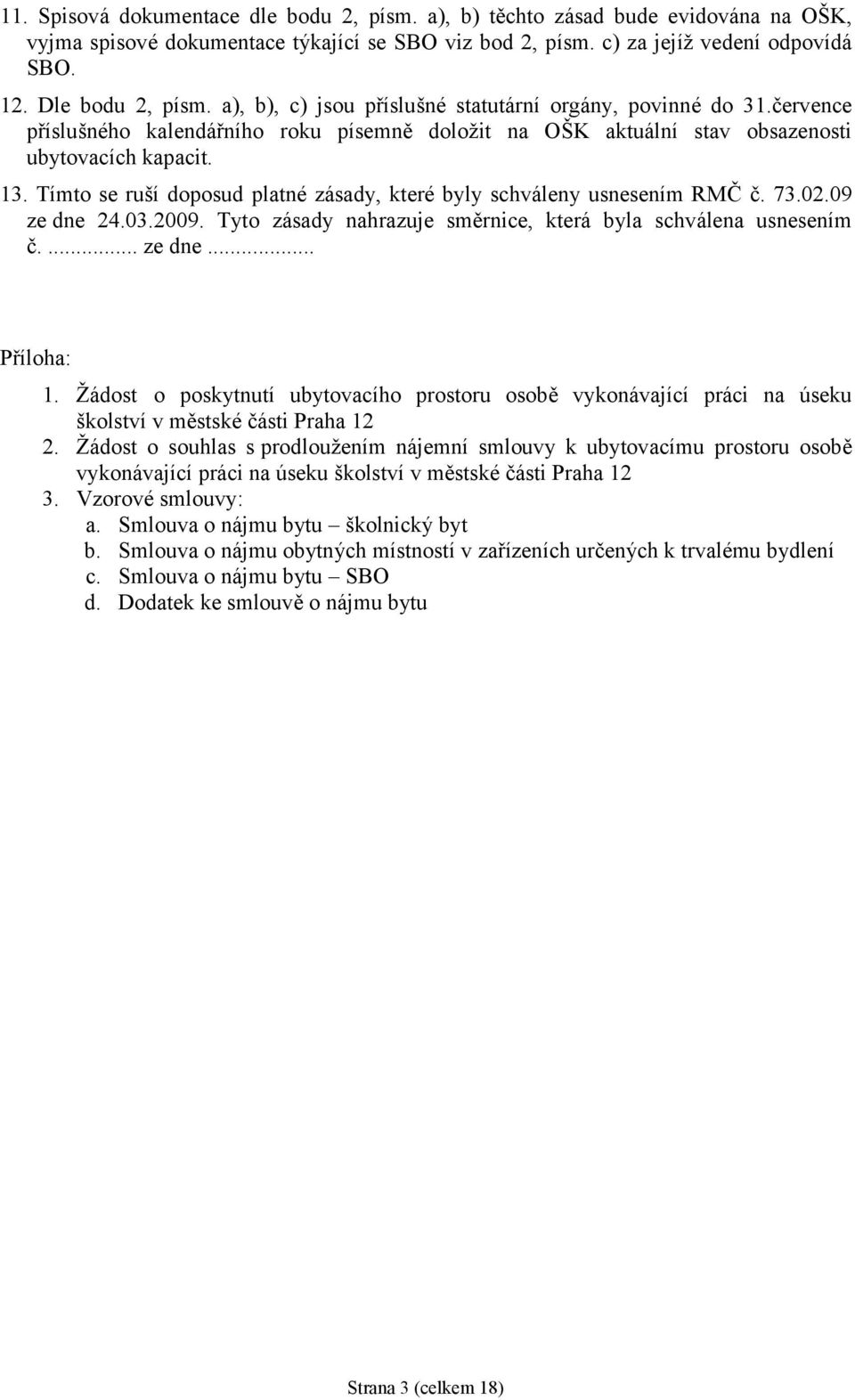 Tímto se ruší doposud platnézásady, kterébyly schváleny usnesením RMČ č. 73.02.09 ze dne 24.03.2009. Tyto zásady nahrazuje směrnice, která byla schválena usnesením č.... ze dne... Příloha: 1.