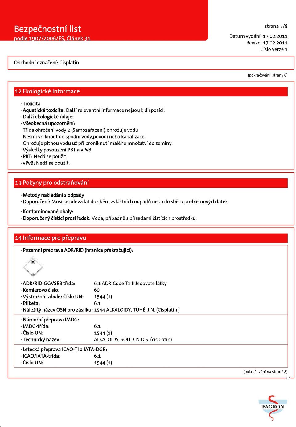 Ohrožuje pitnou vodu už při proniknutí malého množství do zeminy. Výsledky posouzení PBT a vpvb PBT: Nedá se použít. vpvb: Nedá se použít.