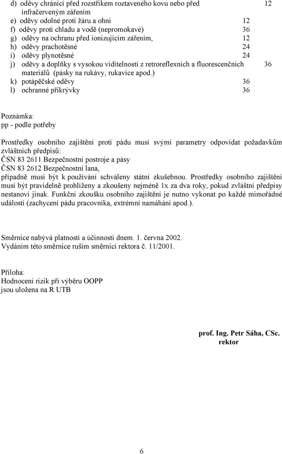 ) k) potápěčské oděvy 36 l) ochranné přikrývky 36 Poznámka: pp - podle potřeby Prostředky osobního zajištění proti pádu musí svými parametry odpovídat požadavkům zvláštních předpisů: ČSN 83 2611