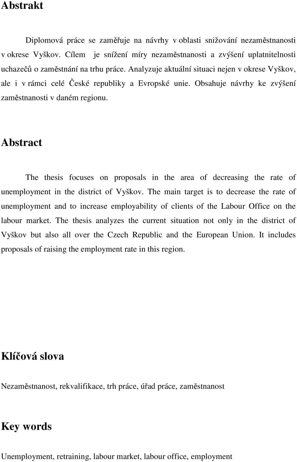 Abstract The thesis focuses on proposals in the area of decreasing the rate of unemployment in the district of Vyškov.