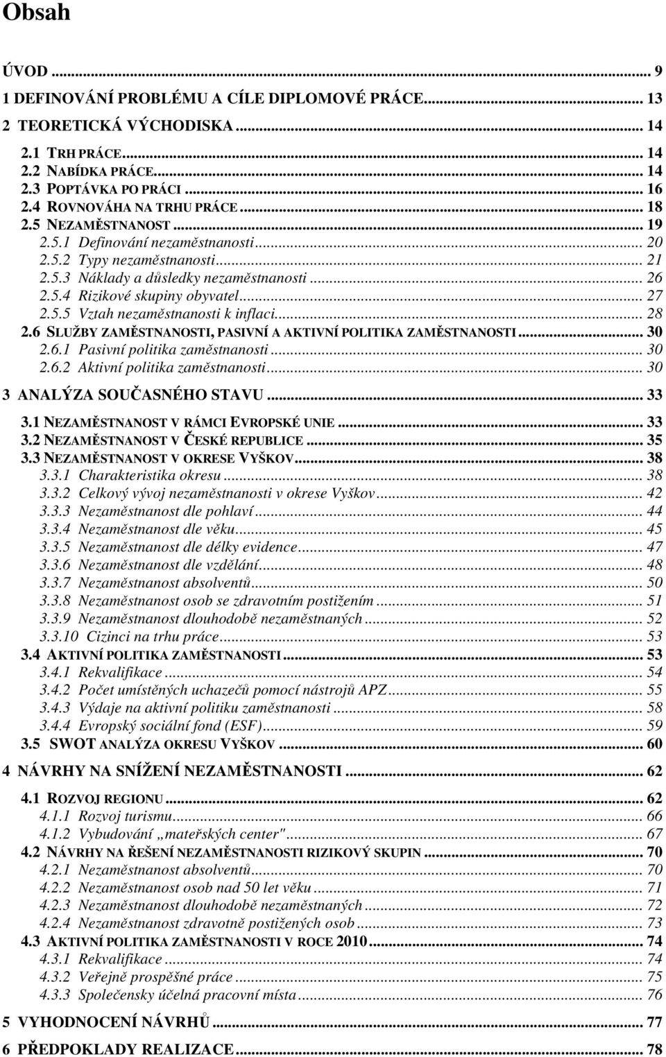 .. 28 2.6 SLUŽBY ZAMĚSTNANOSTI, PASIVNÍ A AKTIVNÍ POLITIKA ZAMĚSTNANOSTI... 30 2.6.1 Pasivní politika zaměstnanosti... 30 2.6.2 Aktivní politika zaměstnanosti... 30 3 ANALÝZA SOUČASNÉHO STAVU... 33 3.