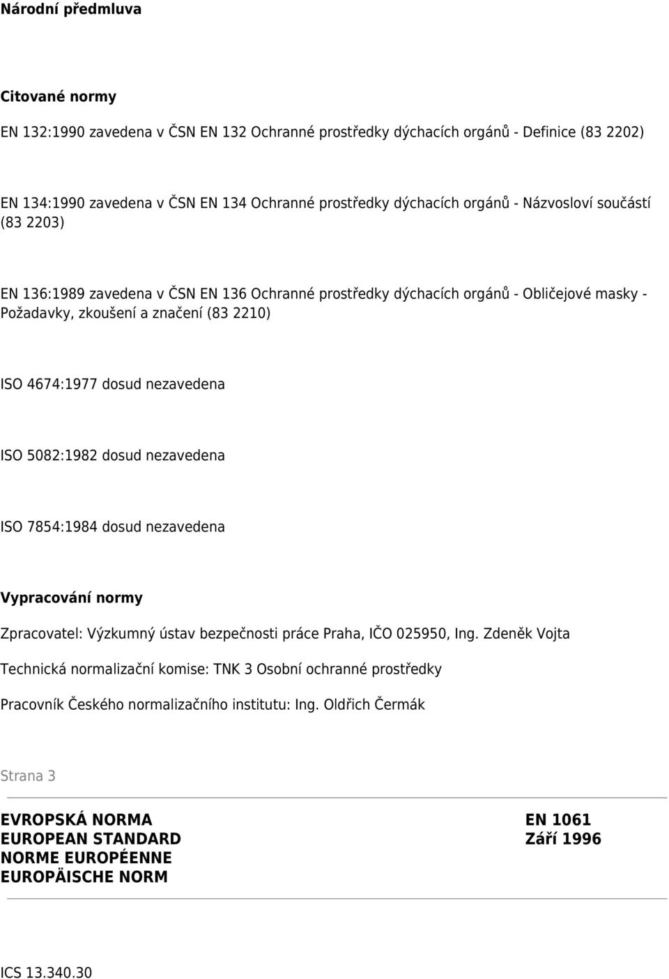 5082:1982 dosud nezavedena ISO 7854:1984 dosud nezavedena Vypracování normy Zpracovatel: Výzkumný ústav bezpečnosti práce Praha, IČO 025950, Ing.