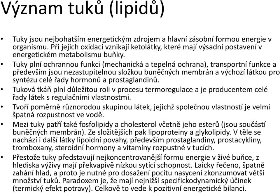 Tuky plní ochrannou funkci (mechanická a tepelná ochrana), transportní funkce a především jsou nezastupitelnou složkou buněčných membrán a výchozí látkou pro syntézu celé řady hormonů a