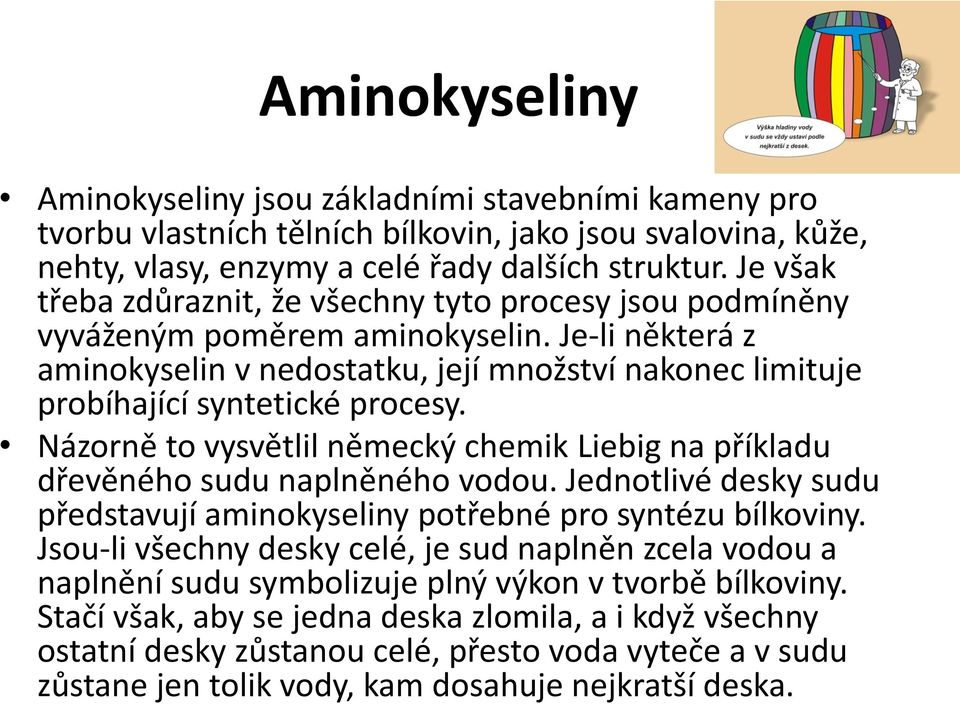 Je-li některá z aminokyselin v nedostatku, její množství nakonec limituje probíhající syntetické procesy. Názorně to vysvětlil německý chemik Liebig na příkladu dřevěného sudu naplněného vodou.