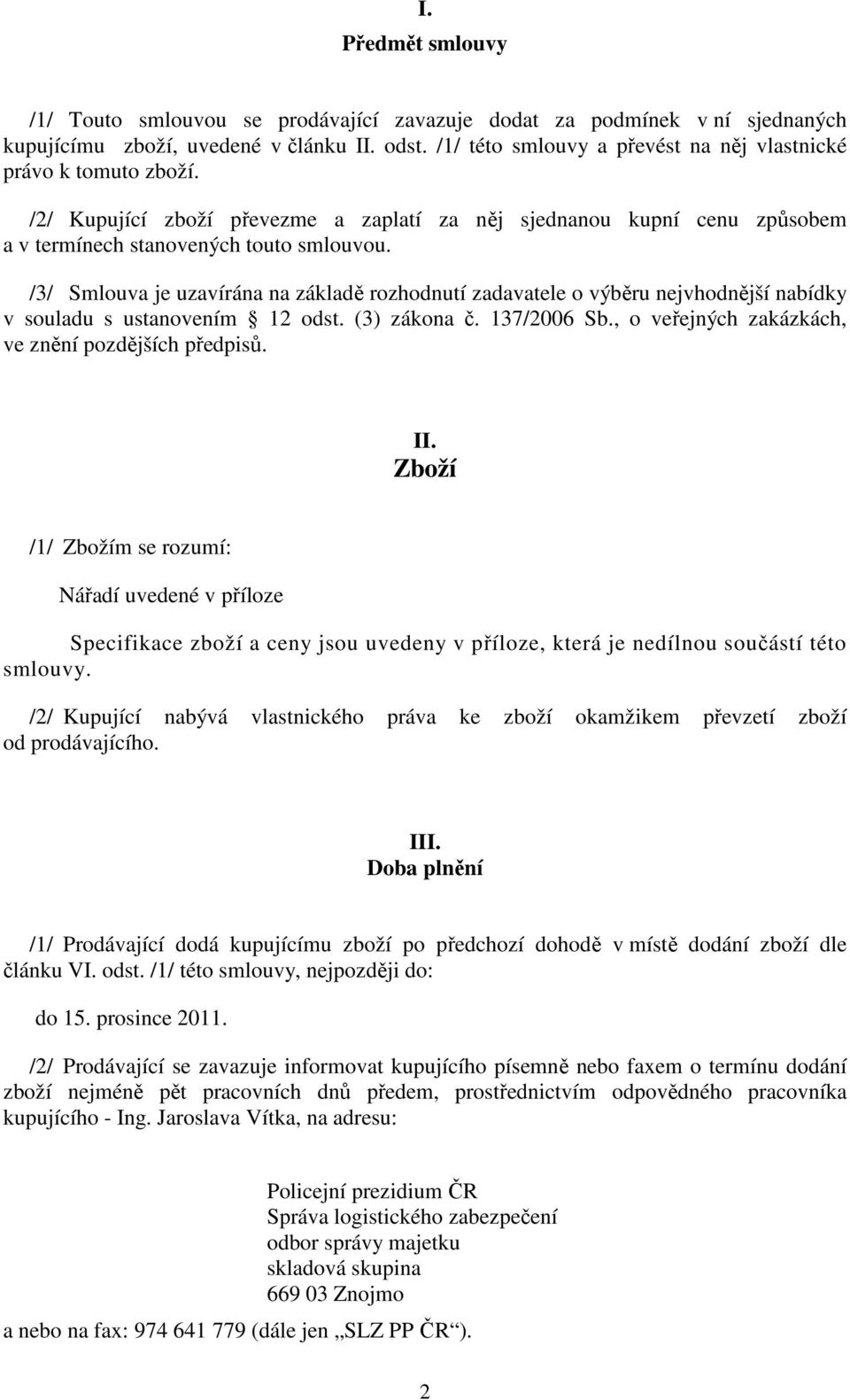/3/ Smlouva je uzavírána na základě rozhodnutí zadavatele o výběru nejvhodnější nabídky v souladu s ustanovením 12 odst. (3) zákona č. 137/2006 Sb.