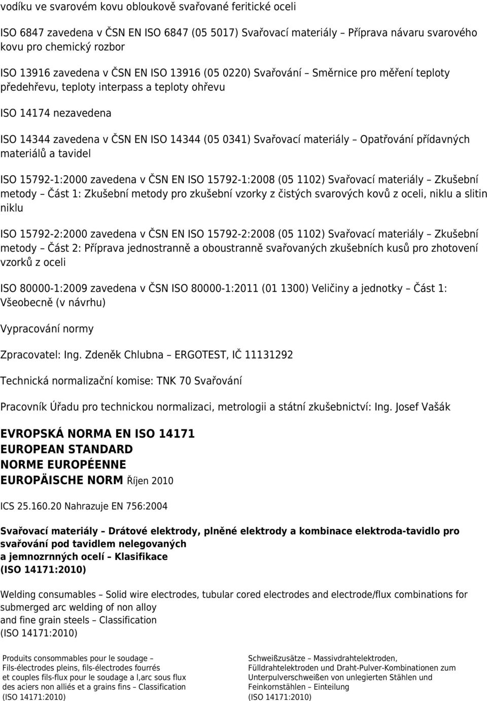 materiály Opatřování přídavných materiálů a tavidel ISO 15792-1:2000 zavedena v ČSN EN ISO 15792-1:2008 (05 1102) Svařovací materiály Zkušební metody Část 1: Zkušební metody pro zkušební vzorky z