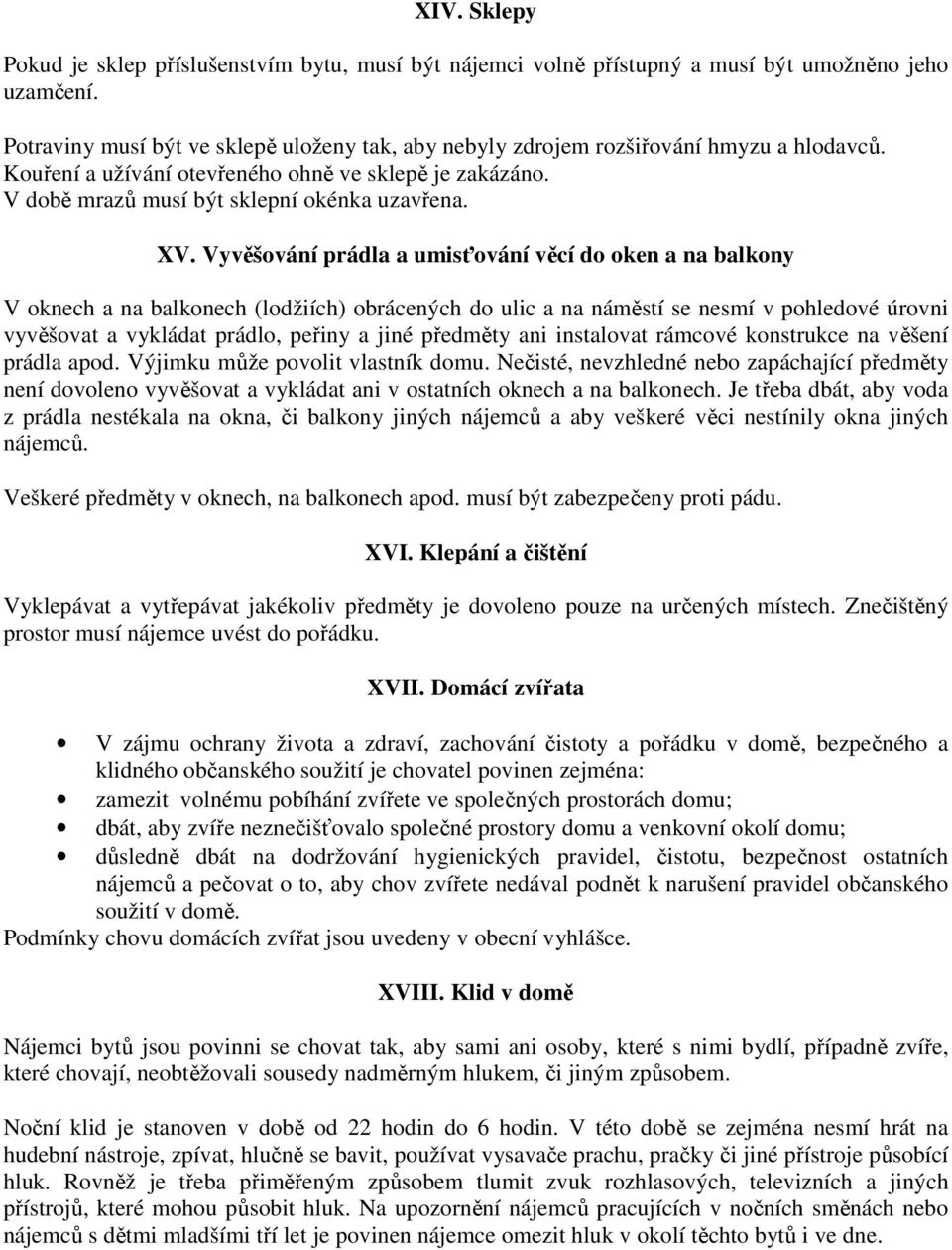 Vyvěšování prádla a umisťování věcí do oken a na balkony V oknech a na balkonech (lodžiích) obrácených do ulic a na náměstí se nesmí v pohledové úrovni vyvěšovat a vykládat prádlo, peřiny a jiné