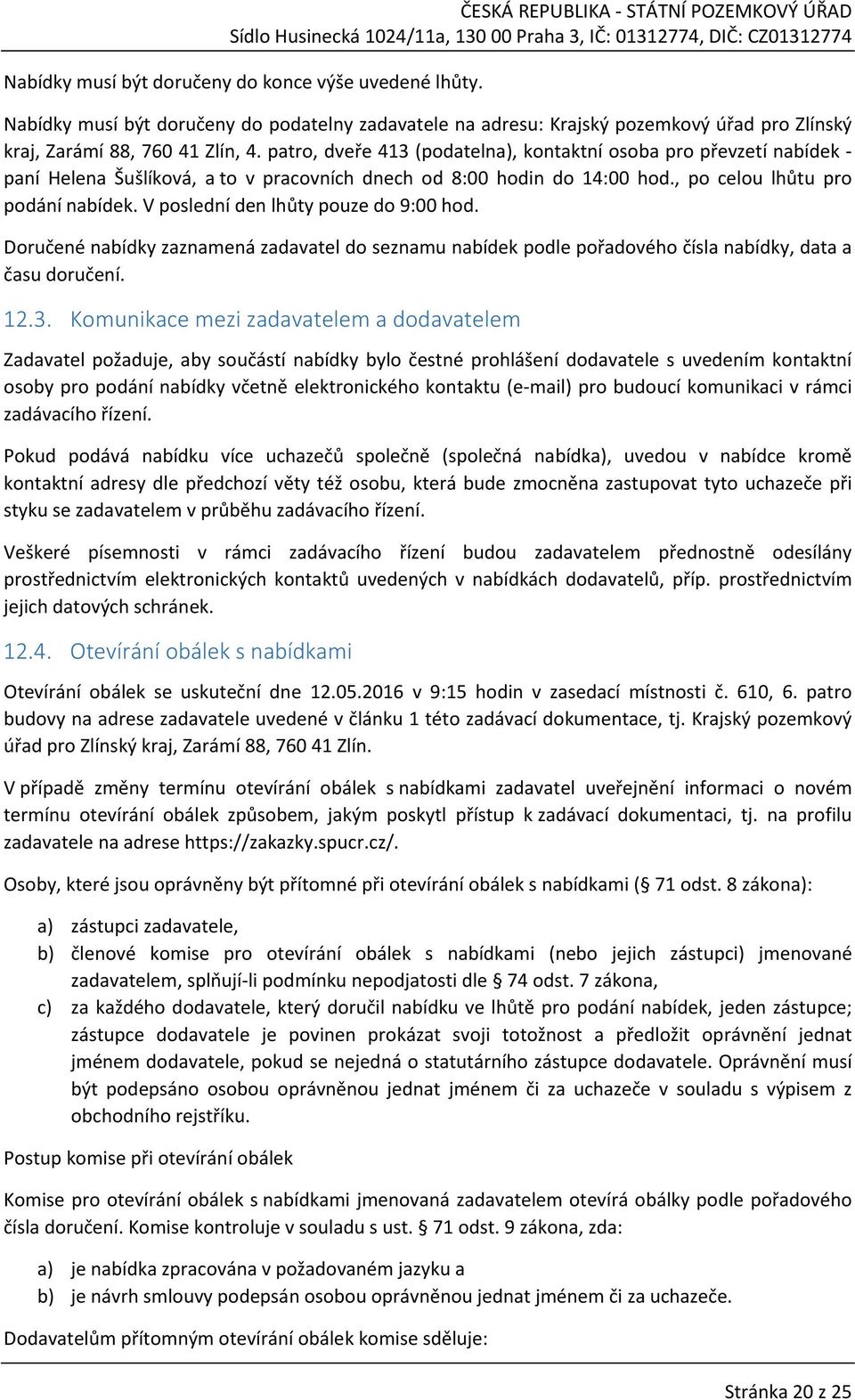 V poslední den lhůty pouze do 9:00 hod. Doručené nabídky zaznamená zadavatel do seznamu nabídek podle pořadového čísla nabídky, data a času doručení. 12.3.