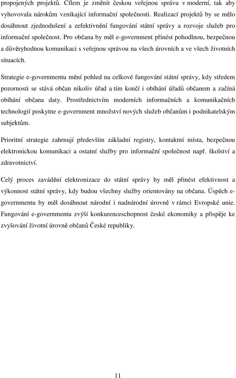 Pro občana by měl e-government přinést pohodlnou, bezpečnou a důvěryhodnou komunikaci s veřejnou správou na všech úrovních a ve všech životních situacích.