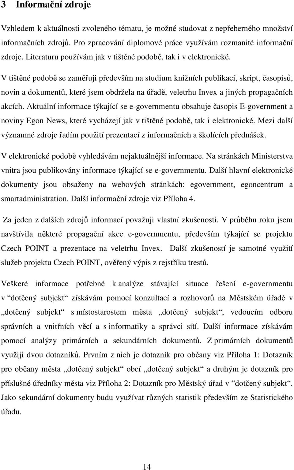 V tištěné podobě se zaměřuji především na studium knižních publikací, skript, časopisů, novin a dokumentů, které jsem obdržela na úřadě, veletrhu Invex a jiných propagačních akcích.