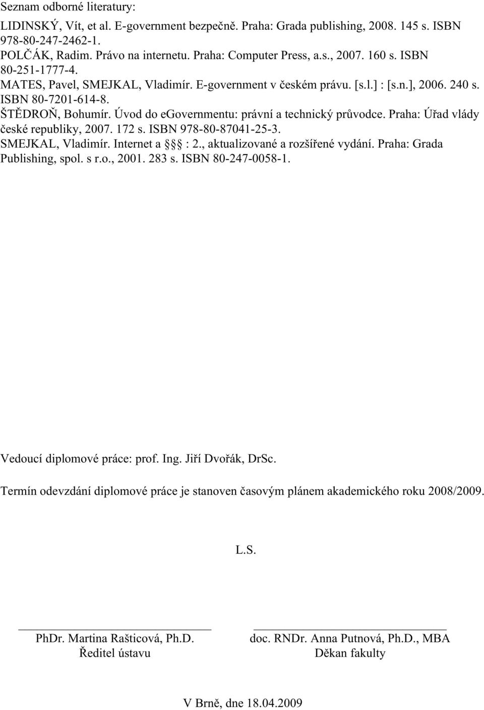 Úvod do egovernmentu: právní a technický průvodce. Praha: Úřad vlády české republiky, 2007. 172 s. ISBN 978-80-87041-25-3. SMEJKAL, Vladimír. Internet a : 2., aktualizované a rozšířené vydání.