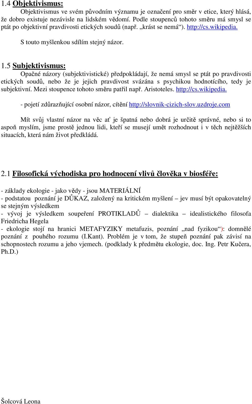 5 Subjektivismus: Opačné názory (subjektivistické) předpokládají, že nemá smysl se ptát po pravdivosti etických soudů, nebo že je jejich pravdivost svázána s psychikou hodnotícího, tedy je