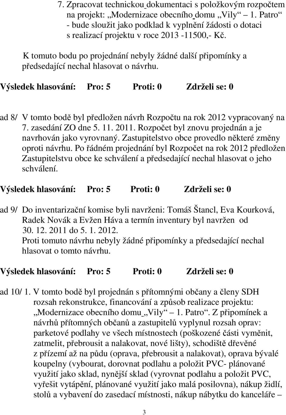 K tomuto bodu po projednání nebyly žádné další připomínky a předsedající nechal hlasovat o návrhu. ad 8/ V tomto bodě byl předložen návrh Rozpočtu na rok 2012 vypracovaný na 7. zasedání ZO dne 5. 11.