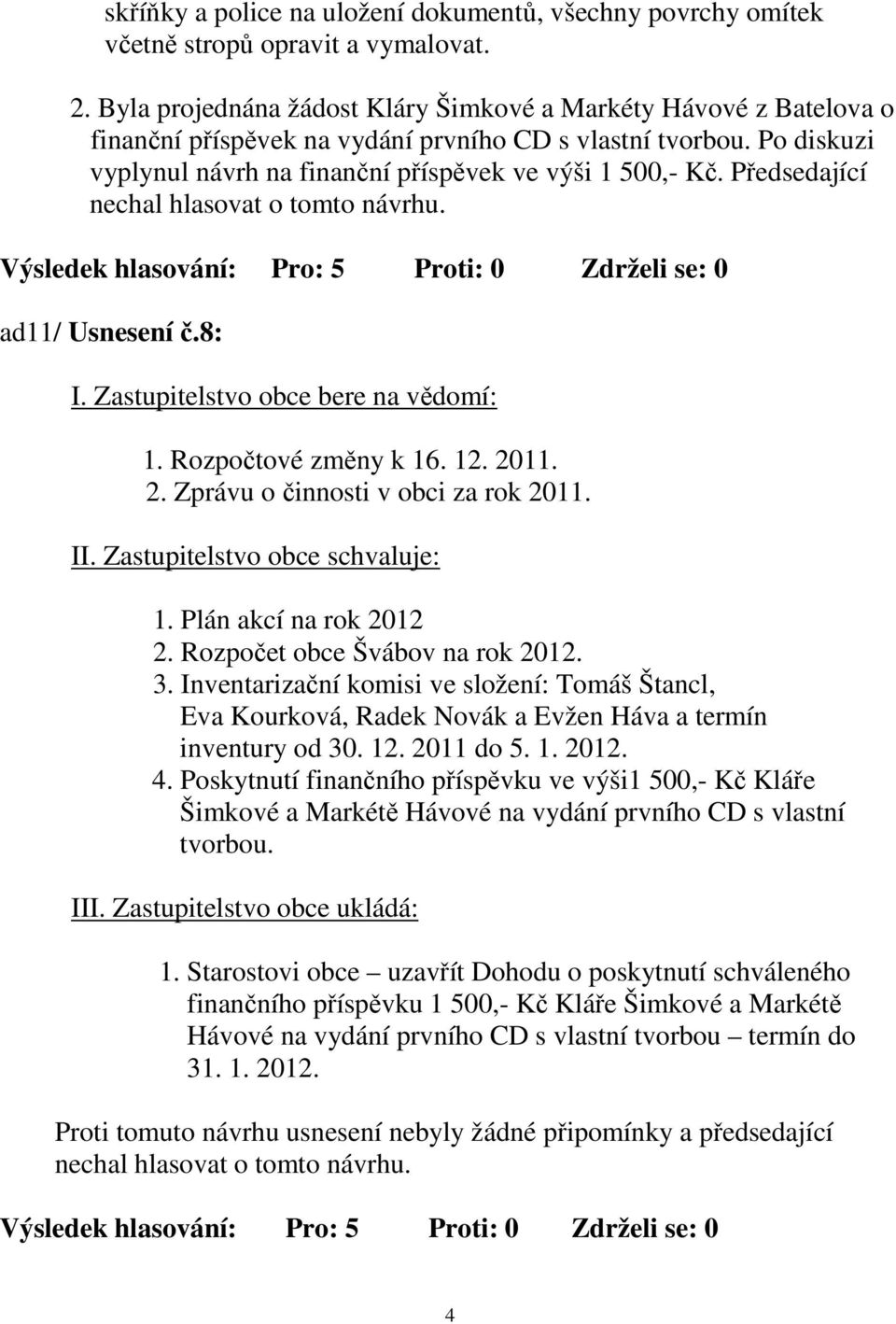 Předsedající nechal hlasovat o tomto návrhu. ad11/ Usnesení č.8: I. Zastupitelstvo obce bere na vědomí: 1. Rozpočtové změny k 16. 12. 2011. 2. Zprávu o činnosti v obci za rok 2011. II.