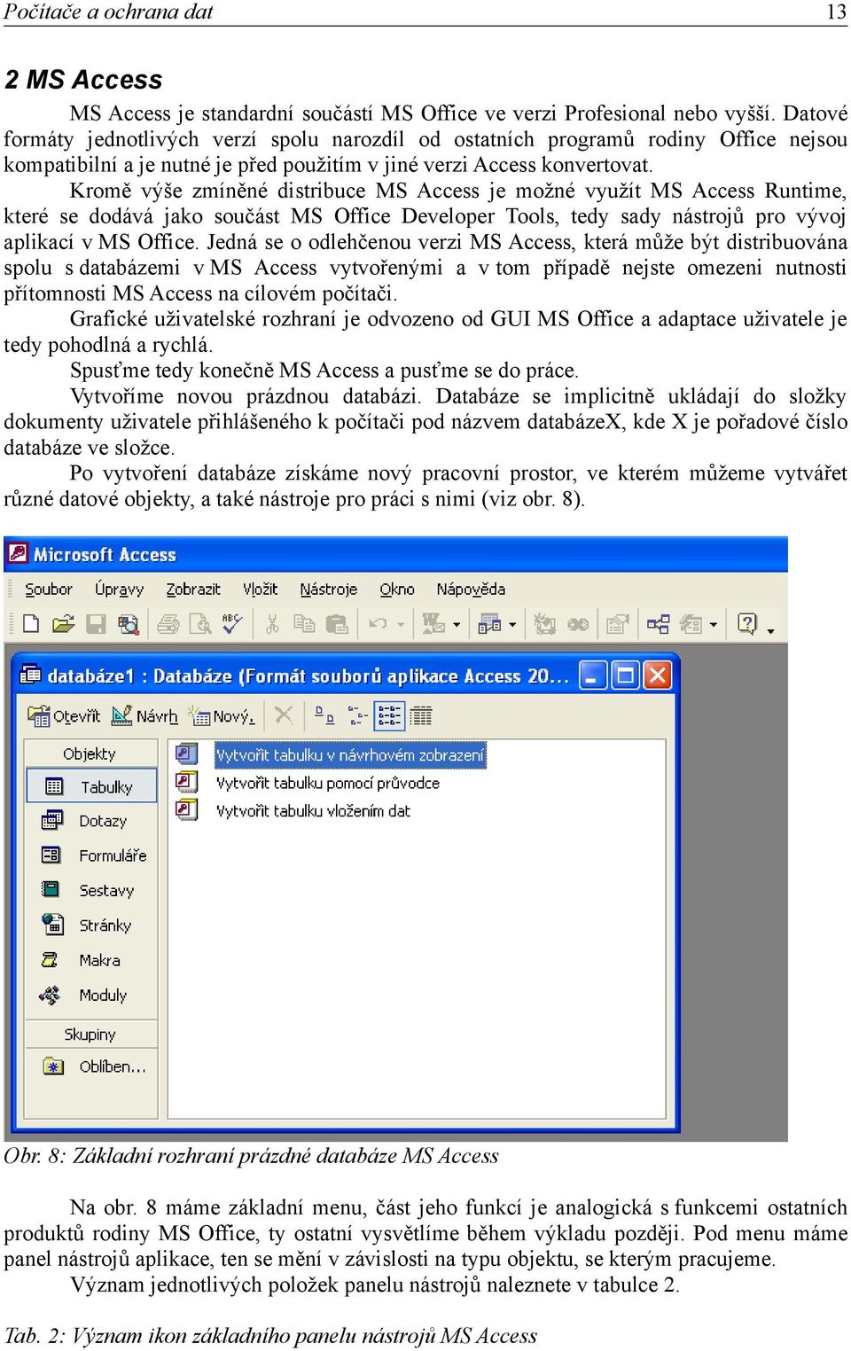 Kromě výše zmíněné distribuce MS Access je možné využít MS Access Runtime, které se dodává jako součást MS Office Developer Tools, tedy sady nástrojů pro vývoj aplikací v MS Office.