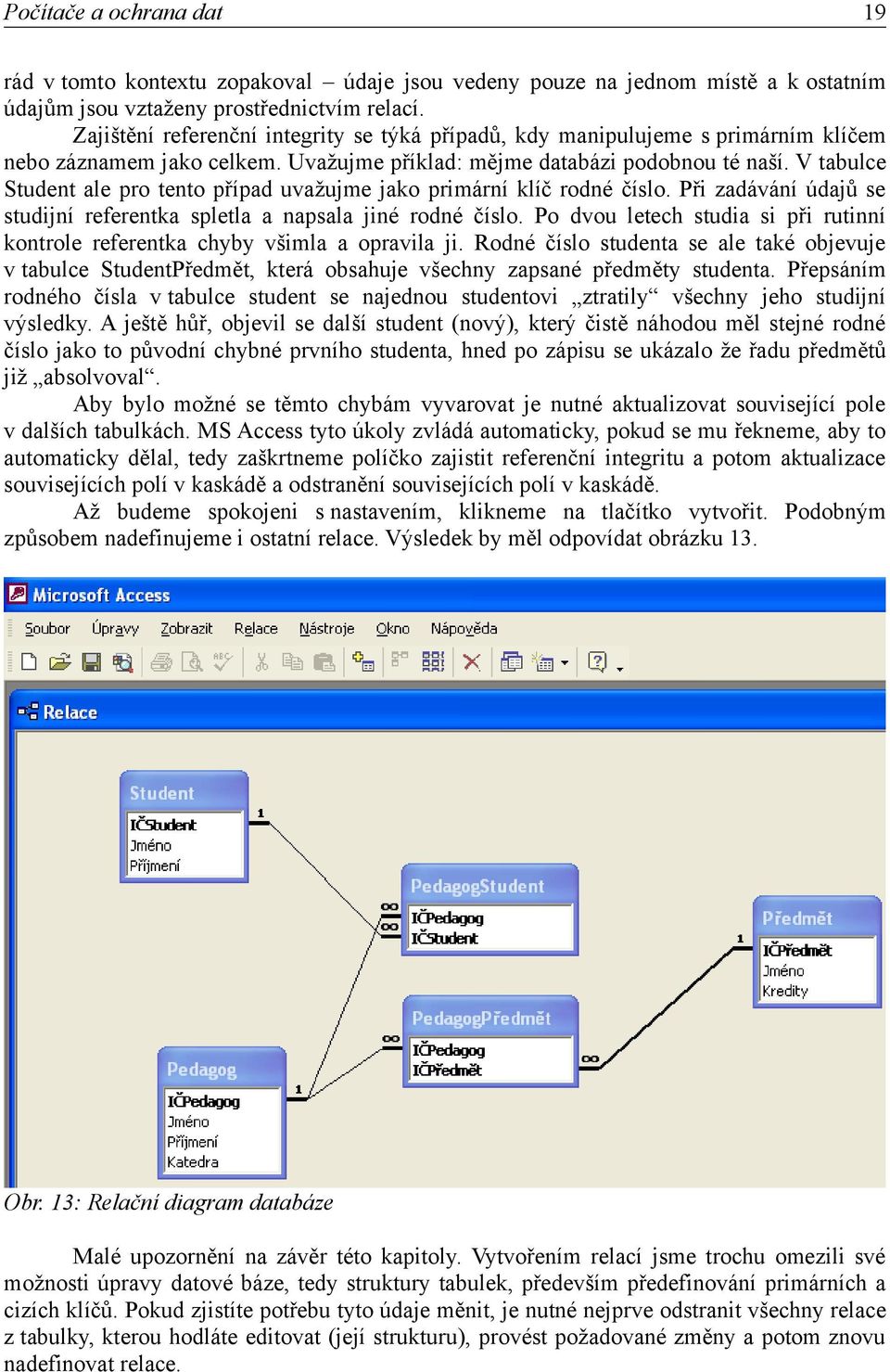 V tabulce Student ale pro tento případ uvažujme jako primární klíč rodné číslo. Při zadávání údajů se studijní referentka spletla a napsala jiné rodné číslo.