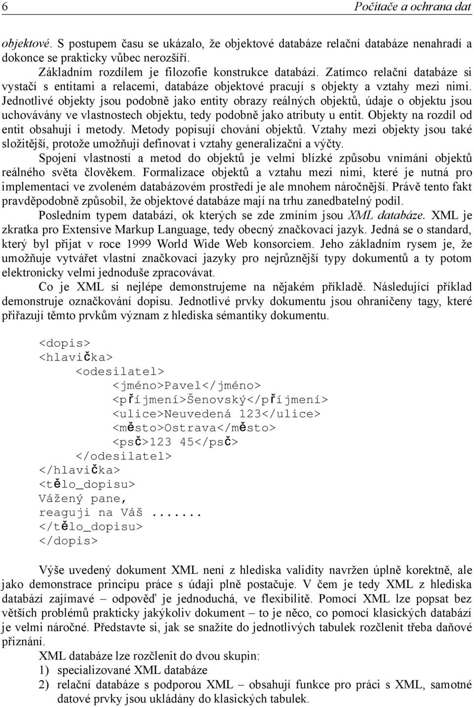 Jednotlivé objekty jsou podobně jako entity obrazy reálných objektů, údaje o objektu jsou uchovávány ve vlastnostech objektu, tedy podobně jako atributy u entit.