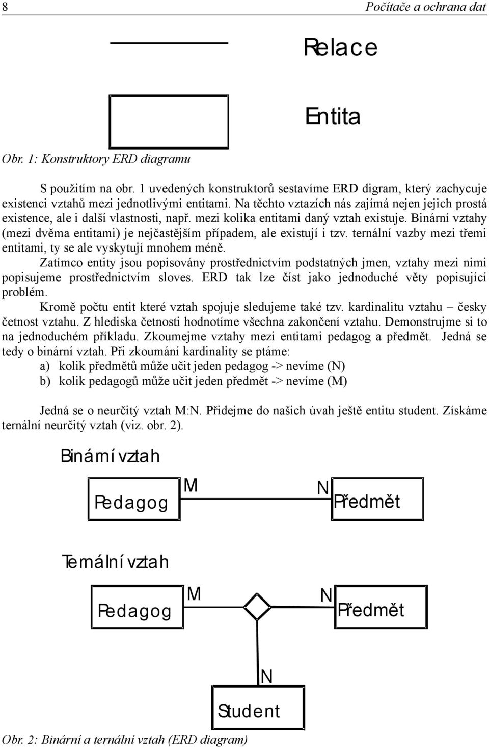 Binární vztahy (mezi dvěma entitami) je nejčastějším případem, ale existují i tzv. ternální vazby mezi třemi entitami, ty se ale vyskytují mnohem méně.