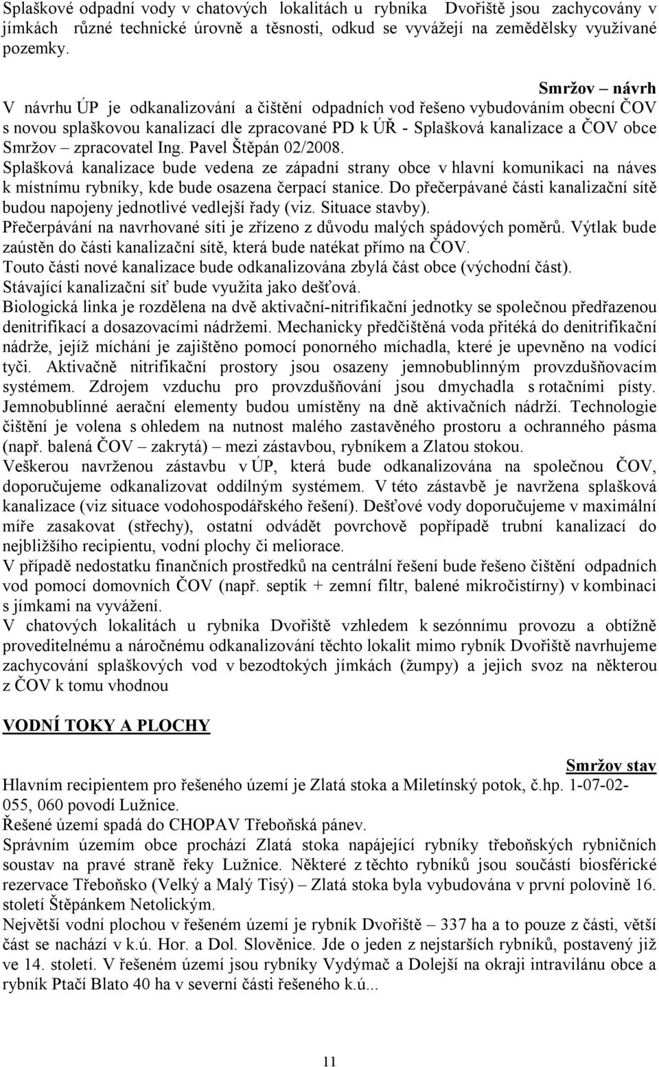 zpracovatel Ing. Pavel Štěpán 02/2008. Splašková kanalizace bude vedena ze západní strany obce v hlavní komunikaci na náves k místnímu rybníky, kde bude osazena čerpací stanice.