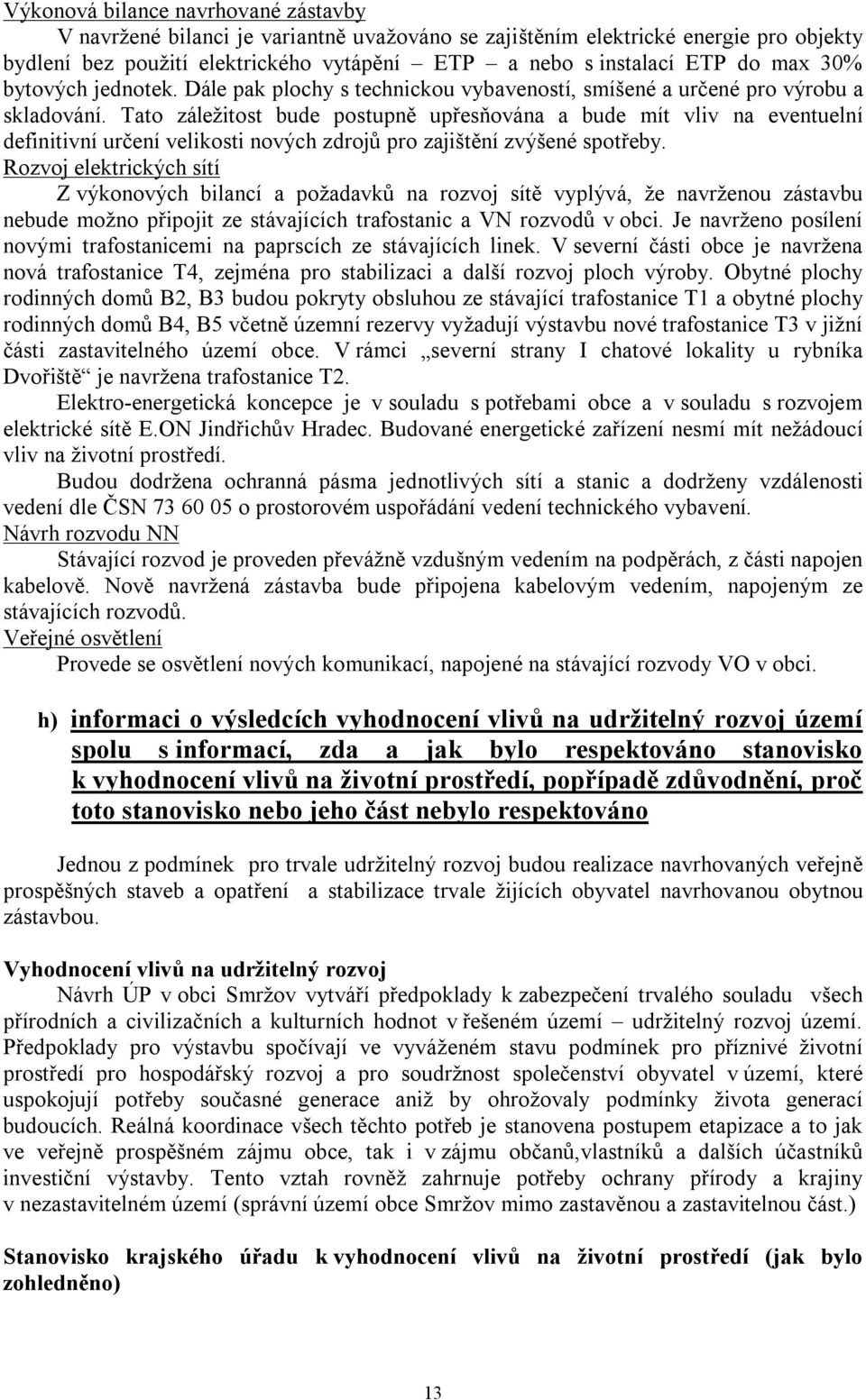 Tato záležitost bude postupně upřesňována a bude mít vliv na eventuelní definitivní určení velikosti nových zdrojů pro zajištění zvýšené spotřeby.