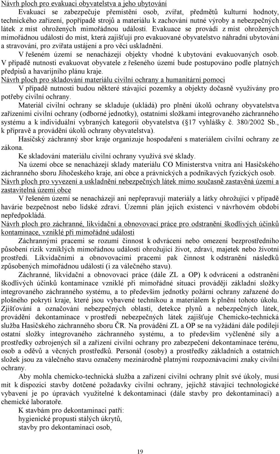 Evakuace se provádí z míst ohrožených mimořádnou událostí do míst, která zajišťují pro evakuované obyvatelstvo náhradní ubytování a stravování, pro zvířata ustájení a pro věci uskladnění.