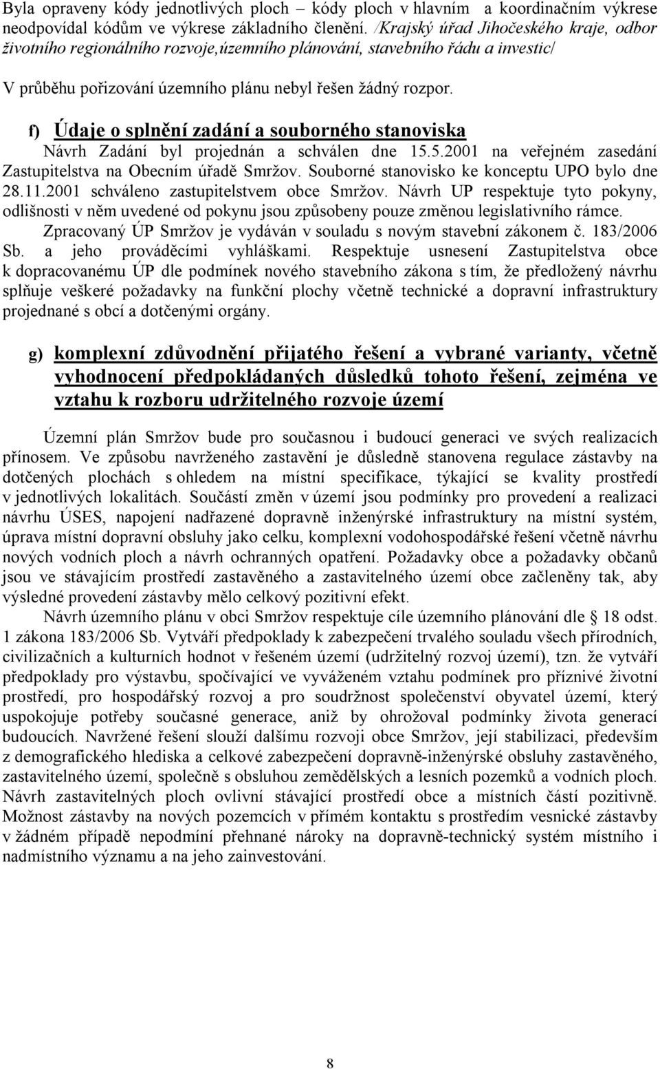 f) Údaje o splnění zadání a souborného stanoviska Návrh Zadání byl projednán a schválen dne 15.5.2001 na veřejném zasedání Zastupitelstva na Obecním úřadě Smržov.