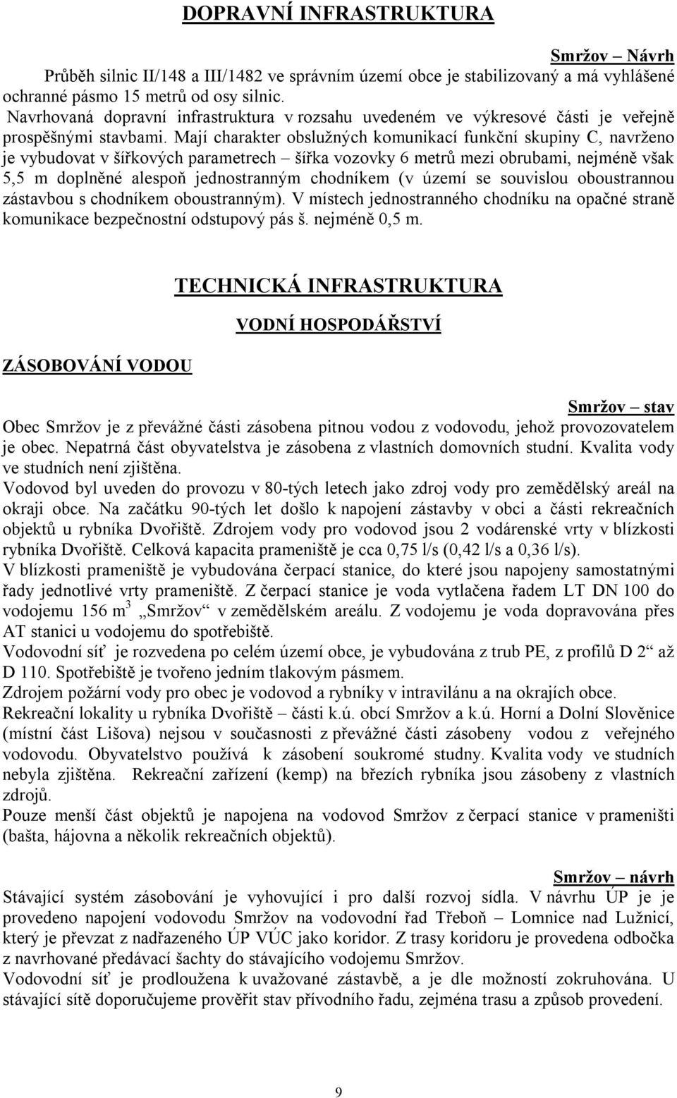 Mají charakter obslužných komunikací funkční skupiny C, navrženo je vybudovat v šířkových parametrech šířka vozovky 6 metrů mezi obrubami, nejméně však 5,5 m doplněné alespoň jednostranným chodníkem