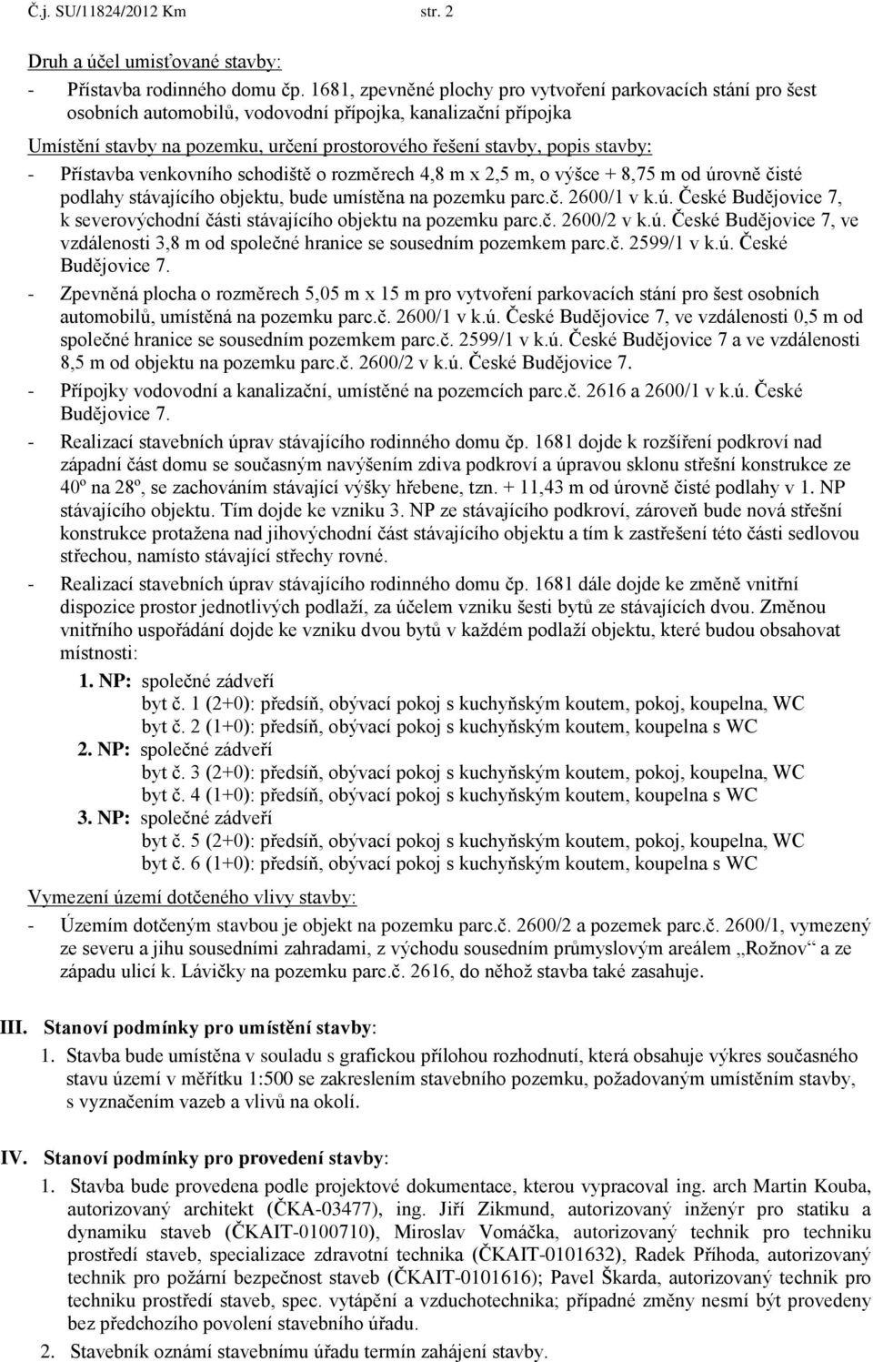 stavby: - Přístavba venkovního schodiště o rozměrech 4,8 m x 2,5 m, o výšce + 8,75 m od úrovně čisté podlahy stávajícího objektu, bude umístěna na pozemku parc.č. 2600/1 v k.ú. České Budějovice 7, k severovýchodní části stávajícího objektu na pozemku parc.