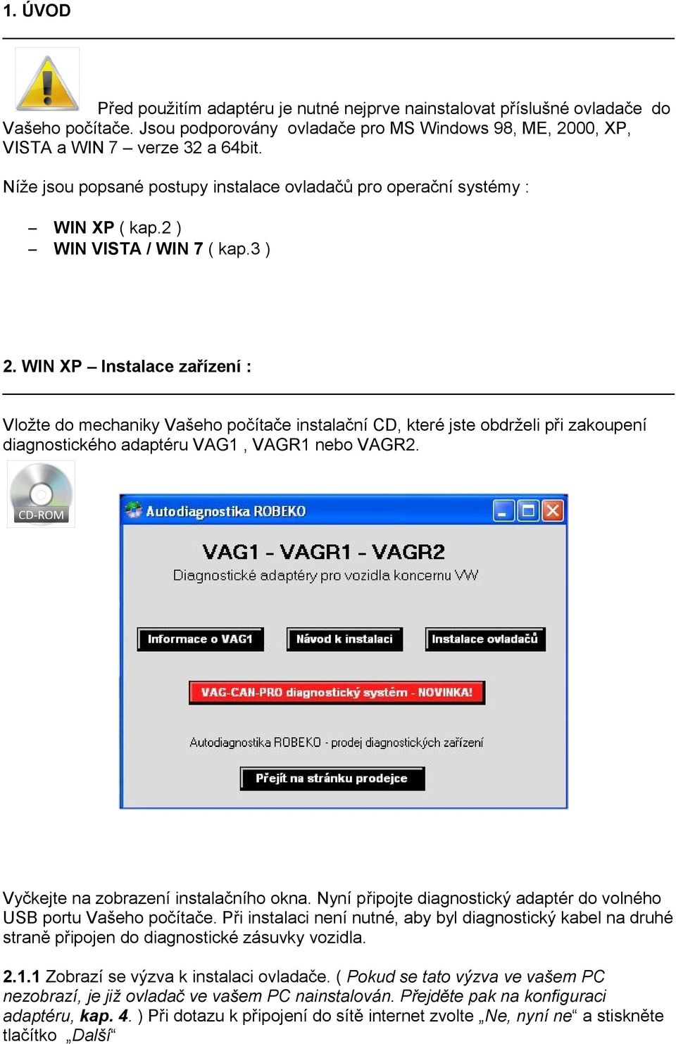 WIN XP Instalace zařízení : Vložte do mechaniky Vašeho počítače instalační CD, které jste obdrželi při zakoupení diagnostického adaptéru VAG1, VAGR1 nebo VAGR2.