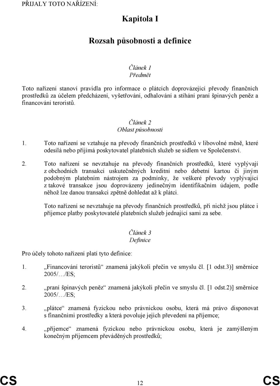 Toto nařízení se vztahuje na převody finančních prostředků v libovolné měně, které odesílá nebo přijímá poskytovatel platebních služeb se sídlem ve Společenství. 2.