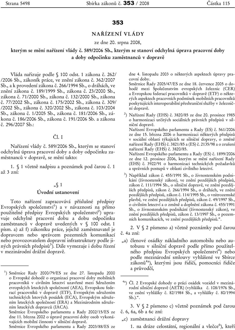 , a k provedení zákona č. 266/1994 Sb., o dráhách, ve znění zákona č. 189/1999 Sb., zákona č. 23/2000 Sb., zákona č. 71/2000 Sb., zákona č. 132/2000 Sb., zákona č. 77/2002 Sb., zákona č. 175/2002 Sb.