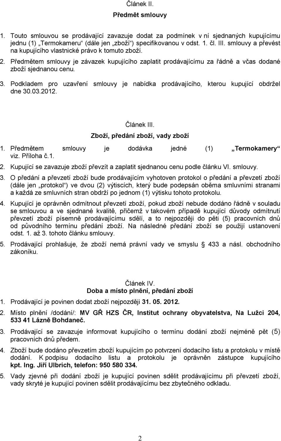 Podkladem pro uzavření smlouvy je nabídka prodávajícího, kterou kupující obdržel dne 30.03.2012. Článek III. Zboží, předání zboží, vady zboží 1. Předmětem smlouvy je dodávka jedné (1) Termokamery viz.