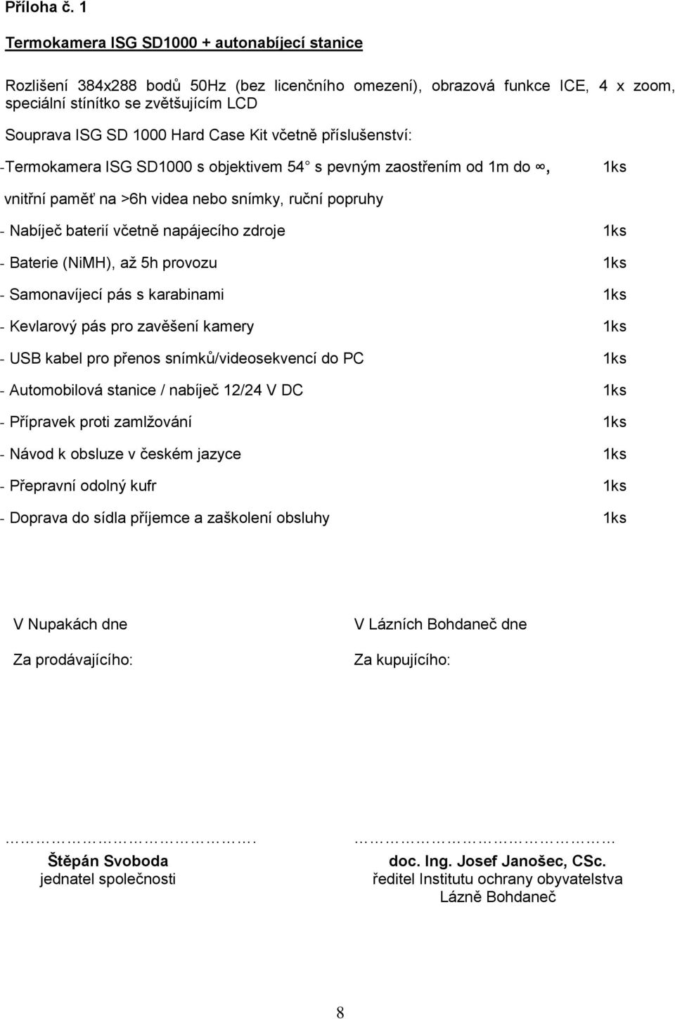 Case Kit včetně příslušenství: - Termokamera ISG SD1000 s objektivem 54 s pevným zaostřením od 1m do, 1ks vnitřní paměť na >6h videa nebo snímky, ruční popruhy - Nabíječ baterií včetně napájecího