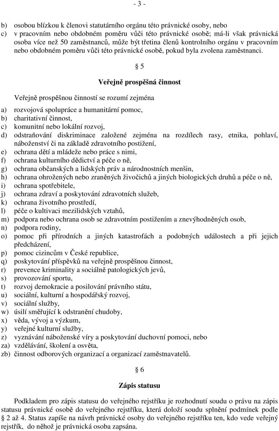 5 Veřejně prospěšná činnost Veřejně prospěšnou činností se rozumí zejména a) rozvojová spolupráce a humanitární pomoc, b) charitativní činnost, c) komunitní nebo lokální rozvoj, d) odstraňování