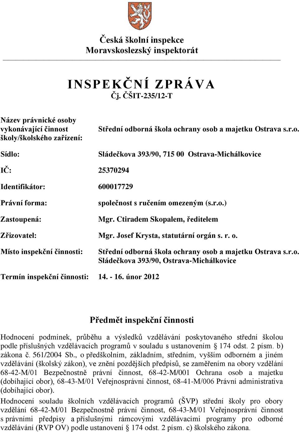 r.o.) Mgr. Ctiradem Skopalem, ředitelem Zřizovatel: Mgr. Josef Krysta, statutární orgán s. r. o. Místo inspekční činnosti: Střední odborná škola ochrany osob a majetku Ostrava s.r.o. Sládečkova 393/90, Ostrava-Michálkovice Termín inspekční činnosti: 14.