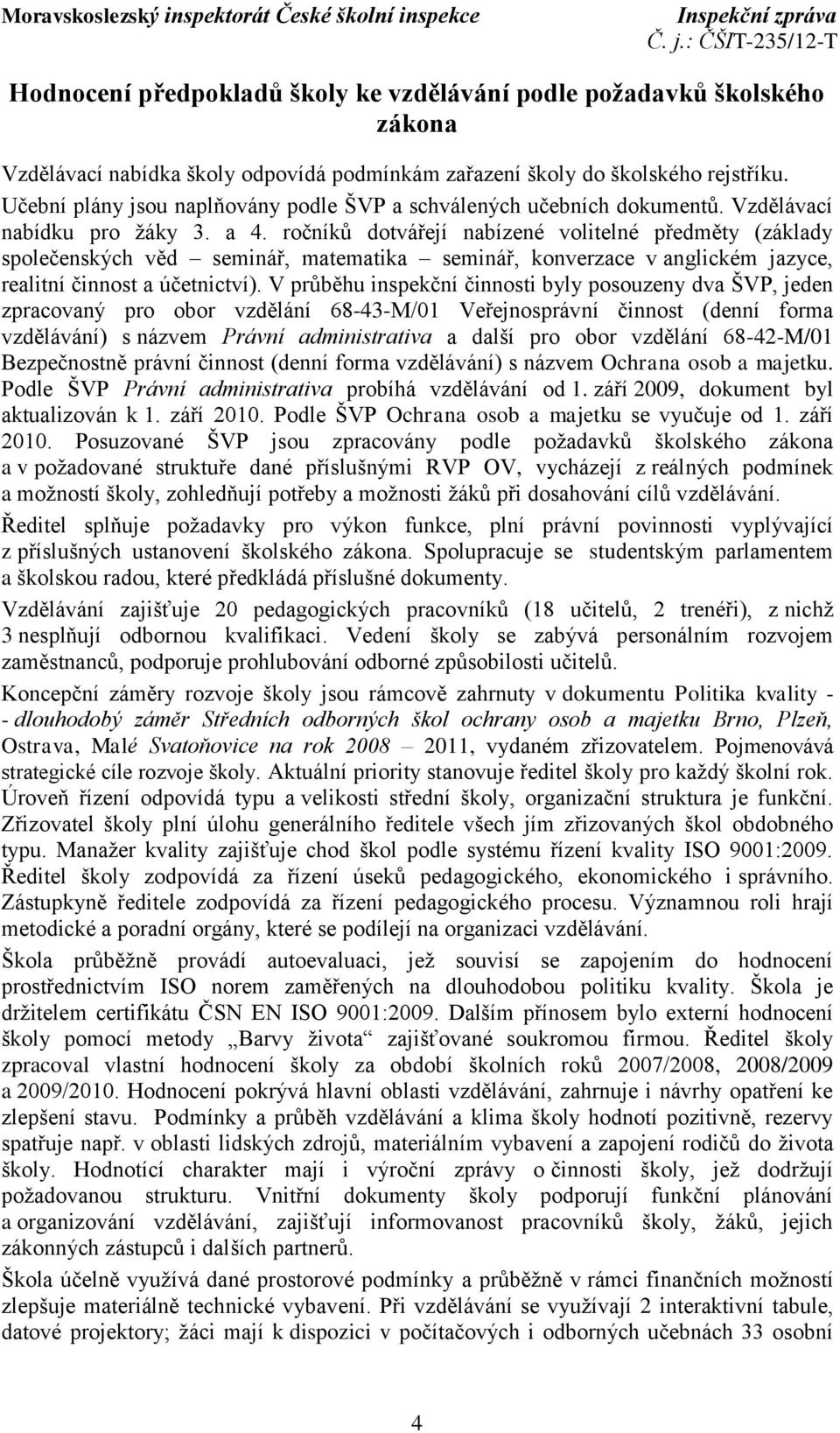 ročníků dotvářejí nabízené volitelné předměty (základy společenských věd seminář, matematika seminář, konverzace v anglickém jazyce, realitní činnost a účetnictví).