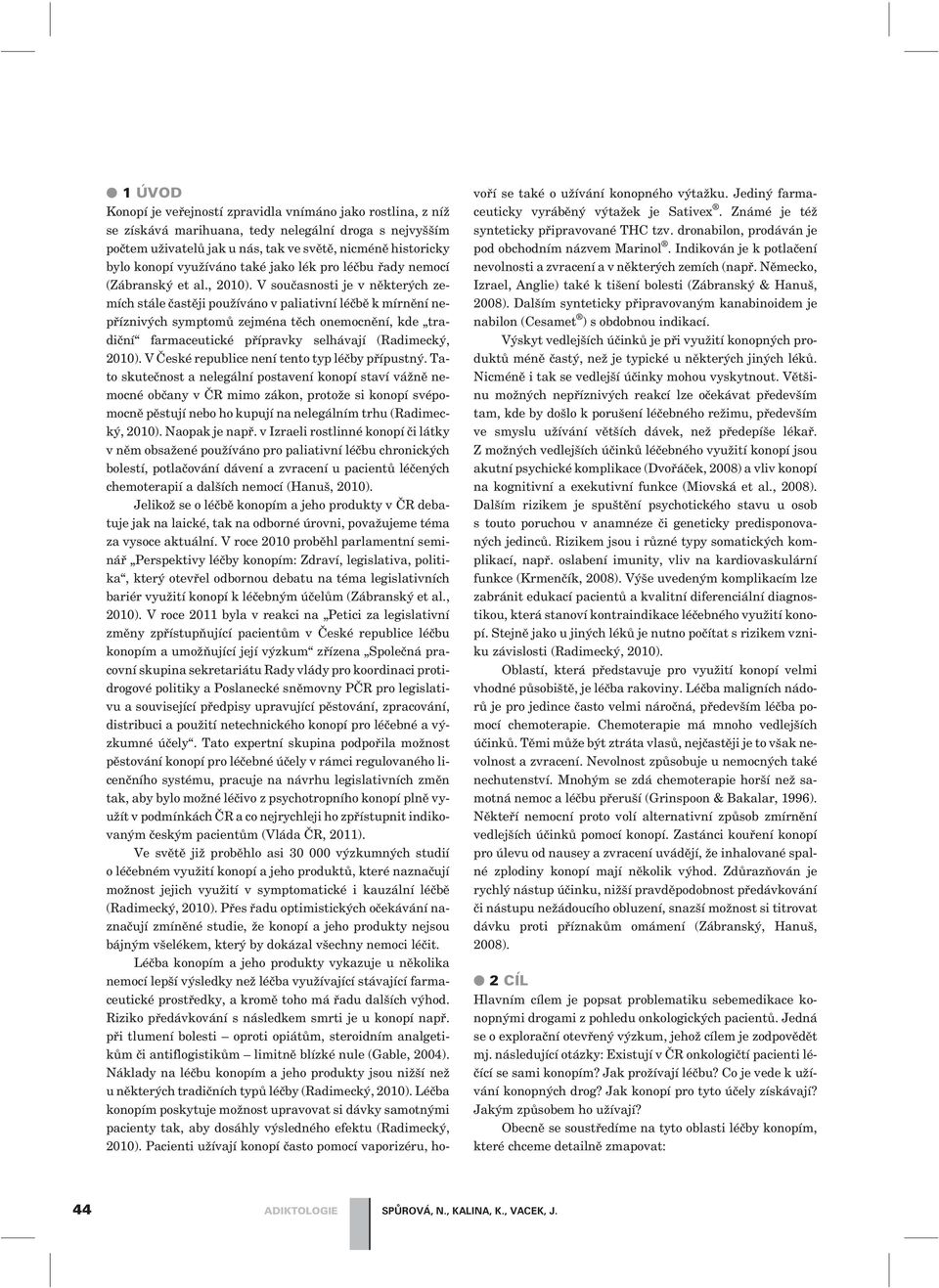 V souèasnosti je v nìkterých zemích stále èastìji používáno v paliativní léèbì k mírnìní nepøíznivých symptomù zejména tìch onemocnìní, kde tradièní farmaceutické pøípravky selhávají (Radimecký,